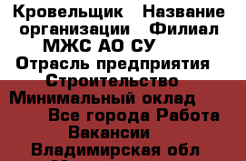 Кровельщик › Название организации ­ Филиал МЖС АО СУ-155 › Отрасль предприятия ­ Строительство › Минимальный оклад ­ 35 000 - Все города Работа » Вакансии   . Владимирская обл.,Муромский р-н